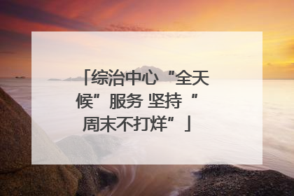 综治中心“全天候”服务 坚持“周末不打烊”