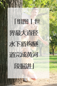组图丨世界最大直径水下盾构隧道完成黄河段掘进