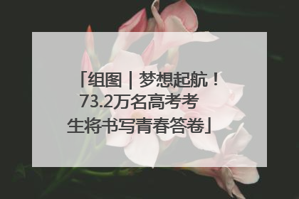 组图｜梦想起航！73.2万名高考考生将书写青春答卷