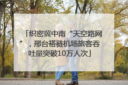 织密冀中南“天空路网”，邢台褡裢机场旅客吞吐量突破10万人次