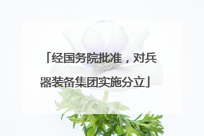 经国务院批准，对兵器装备集团实施分立