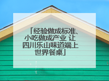 经验做成标准、小吃做成产业 让四川乐山味道端上世界餐桌