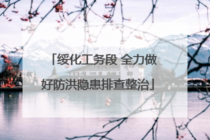 绥化工务段 全力做好防洪隐患排查整治