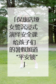 保康店垭女警沉浸式演绎安全课 给孩子们的暑假加道“平安锁”