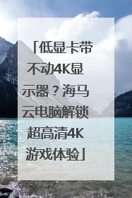低显卡带不动4K显示器？海马云电脑解锁超高清4K游戏体验