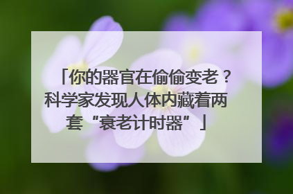 你的器官在偷偷变老？科学家发现人体内藏着两套“衰老计时器”