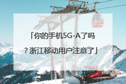 你的手机5G-A了吗？浙江移动用户注意了