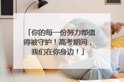 你的每一份努力都值得被守护！高考期间，我们在你身边！