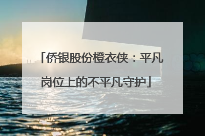 侨银股份橙衣侠：平凡岗位上的不平凡守护
