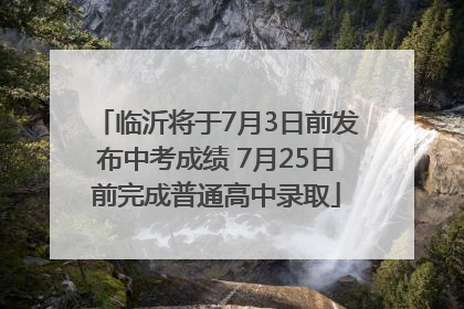 临沂将于7月3日前发布中考成绩 7月25日前完成普通高中录取