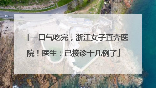 一口气吃完，浙江女子直奔医院！医生：已接诊十几例了