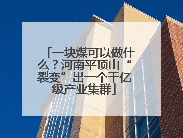 一块煤可以做什么？河南平顶山“裂变”出一个千亿级产业集群