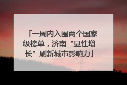 一周内入围两个国家级榜单，济南“显性增长”刷新城市影响力