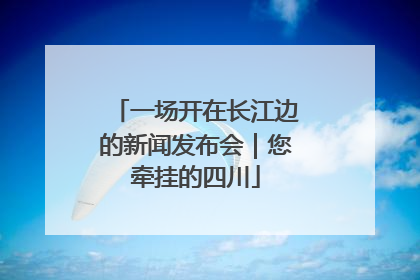一场开在长江边的新闻发布会｜您牵挂的四川