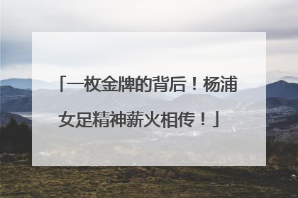 一枚金牌的背后！杨浦女足精神薪火相传！