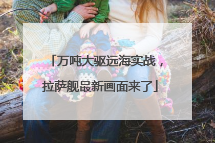 万吨大驱远海实战，拉萨舰最新画面来了