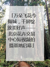 万朵飞花今倾城，千屏绽放美好声——北京花卉交易中心短视频拍摄基地启幕