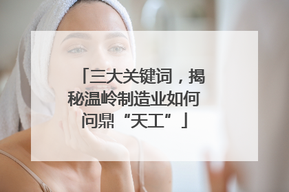 三大关键词，揭秘温岭制造业如何问鼎“天工”