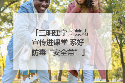 三明建宁：禁毒宣传进课堂 系好防毒“安全带”