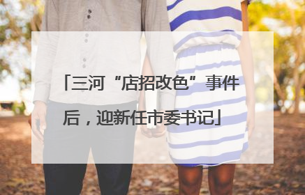 三河“店招改色”事件后，迎新任市委书记