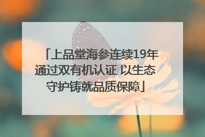 上品堂海参连续19年通过双有机认证 以生态守护铸就品质保障