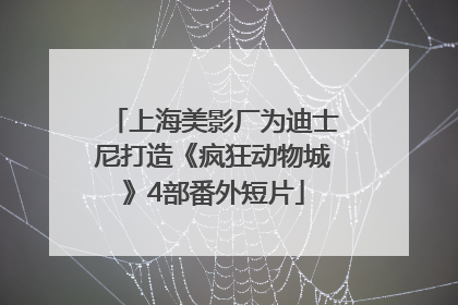 上海美影厂为迪士尼打造《疯狂动物城》4部番外短片