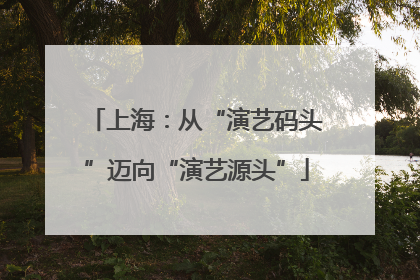 上海：从“演艺码头”迈向“演艺源头”