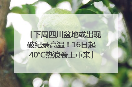 下周四川盆地或出现破纪录高温！16日起40℃热浪卷土重来
