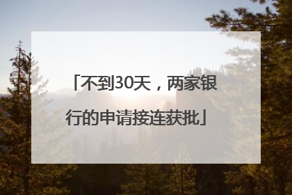 不到30天，两家银行的申请接连获批