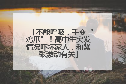 不能呼吸，手变“鸡爪”！高中生突发情况吓坏家人，和紧张激动有关