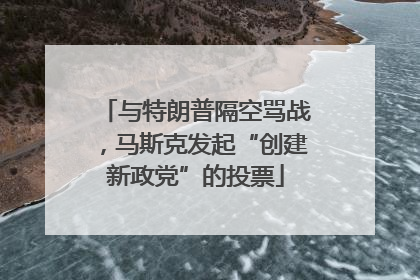 与特朗普隔空骂战，马斯克发起“创建新政党”的投票