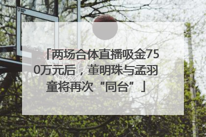 两场合体直播吸金750万元后，董明珠与孟羽童将再次“同台”