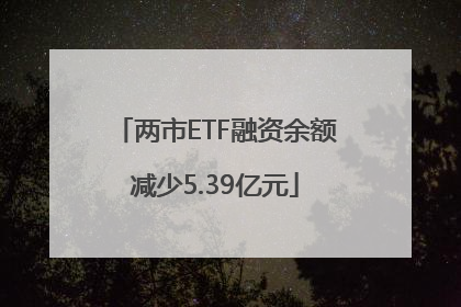 两市ETF融资余额减少5.39亿元