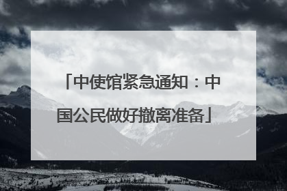 中使馆紧急通知：中国公民做好撤离准备