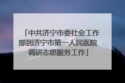 中共济宁市委社会工作部到济宁市第一人民医院调研志愿服务工作