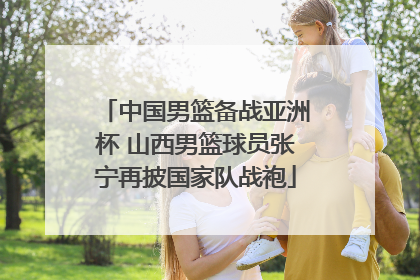 中国男篮备战亚洲杯 山西男篮球员张宁再披国家队战袍