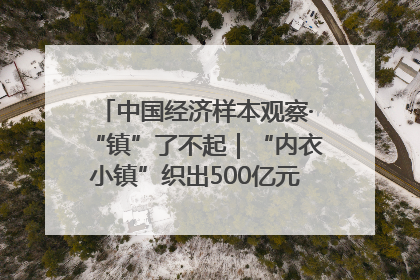 中国经济样本观察·“镇”了不起｜“内衣小镇”织出500亿元“里子产业”