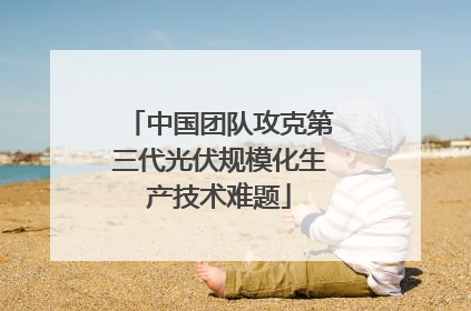 中国团队攻克第三代光伏规模化生产技术难题