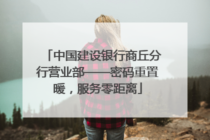 中国建设银行商丘分行营业部——密码重置暖，服务零距离