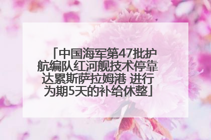 中国海军第47批护航编队红河舰技术停靠达累斯萨拉姆港 进行为期5天的补给休整