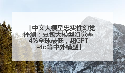 中文大模型忠实性幻觉评测：豆包大模型幻觉率4%全球最低，超GPT-4o等中外模型