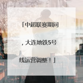 中超联赛期间，大连地铁5号线运营调整！