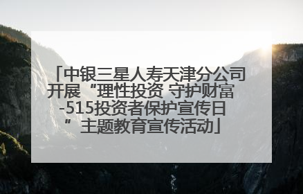 中银三星人寿天津分公司开展“理性投资 守护财富-515投资者保护宣传日”主题教育宣传活动