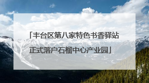 丰台区第八家特色书香驿站正式落户石榴中心产业园