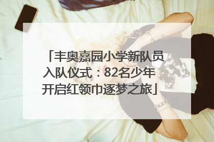 丰奥嘉园小学新队员入队仪式：82名少年开启红领巾逐梦之旅
