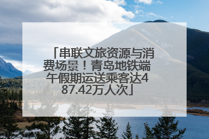 串联文旅资源与消费场景！青岛地铁端午假期运送乘客达487.42万人次