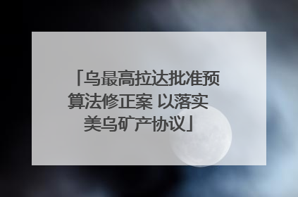 乌最高拉达批准预算法修正案 以落实美乌矿产协议