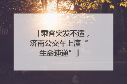 乘客突发不适，济南公交车上演“生命速递”