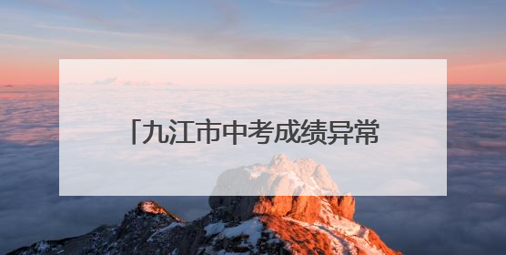 九江市中考成绩异常，直面问题积极改正是正确姿态丨中听