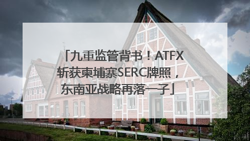 九重监管背书！ATFX斩获柬埔寨SERC牌照，东南亚战略再落一子